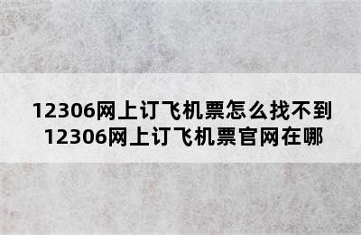 12306网上订飞机票怎么找不到 12306网上订飞机票官网在哪